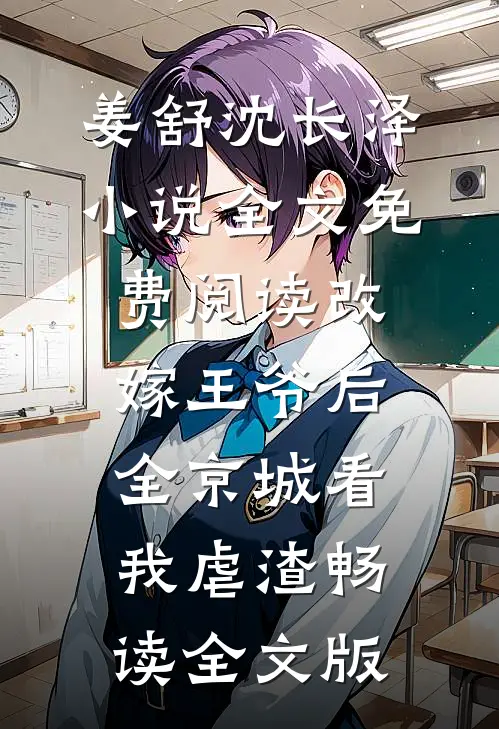 姜舒沈长泽小说全文免费阅读改嫁王爷后全京城看我虐渣畅读全文版