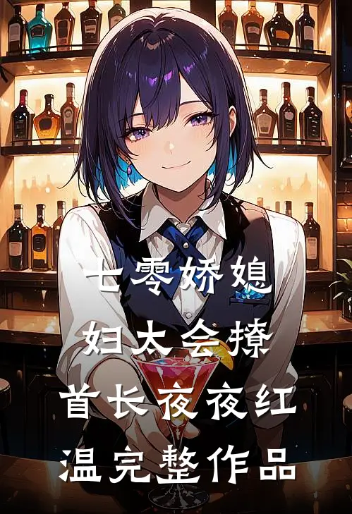 七零娇媳妇太会撩，首长夜夜红温完整作品