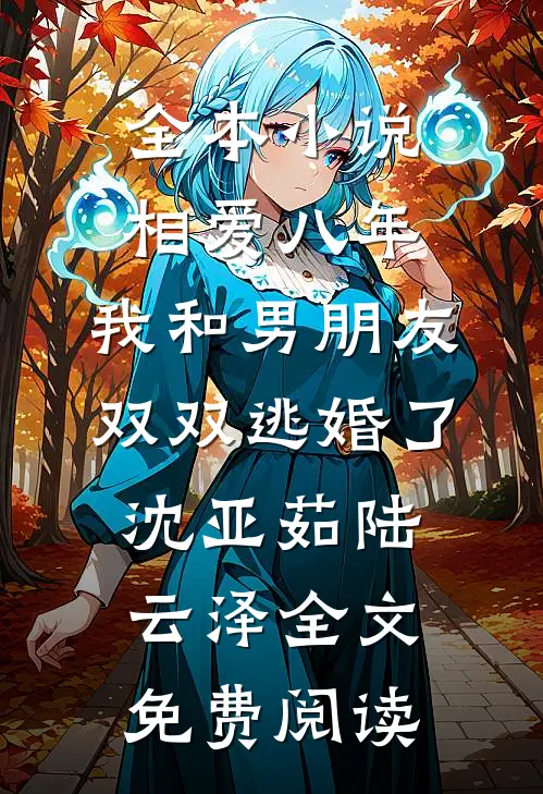 全本小说相爱八年，我和男朋友双双逃婚了沈亚茹陆云泽全文免费阅读