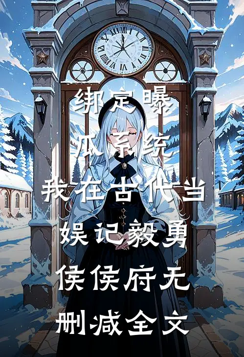 绑定曝瓜系统，我在古代当娱记毅勇侯侯府无删减全文