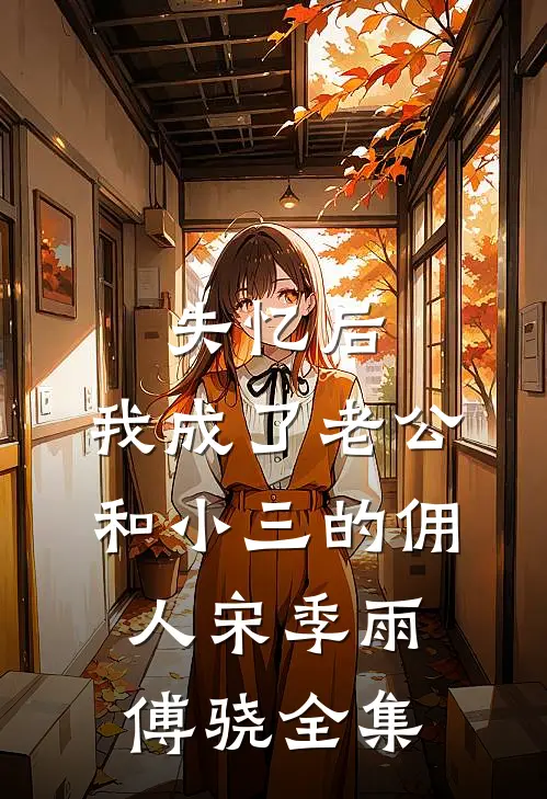 失忆后，我成了老公和小三的佣人宋季雨傅骁 全集