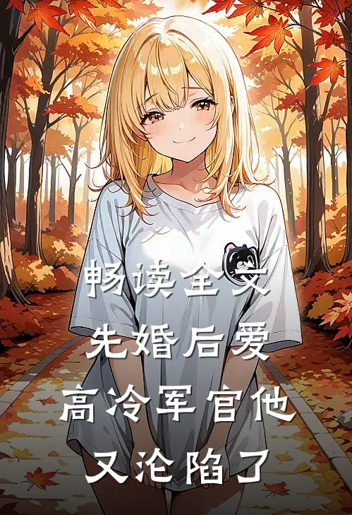 畅读全文先婚后爱：高冷军官他又沦陷了