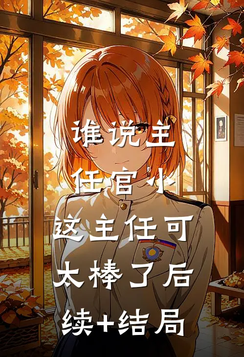 谁说主任官小，这主任可太棒了后续+结局