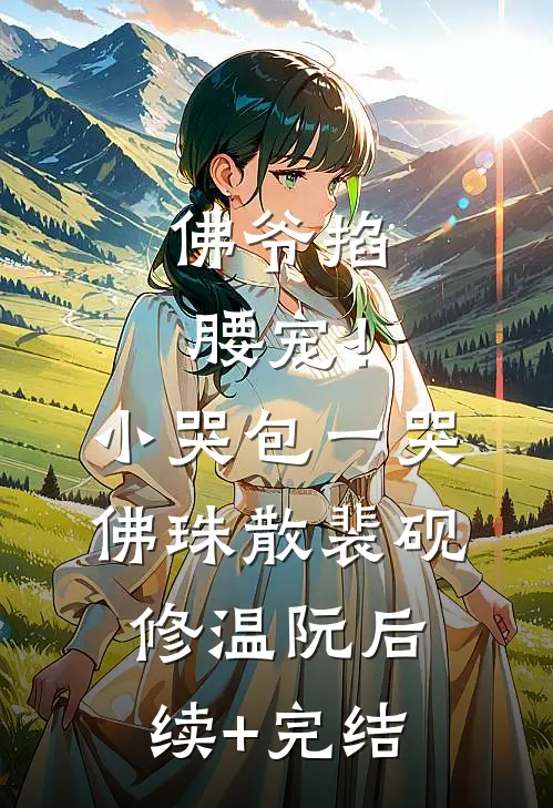 佛爷掐腰宠！小哭包一哭佛珠散裴砚修温阮后续+完结