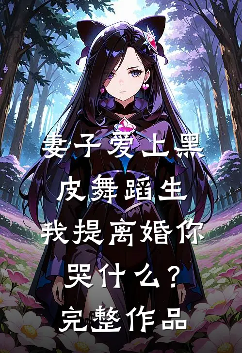 妻子爱上黑皮舞蹈生，我提离婚你哭什么？完整作品