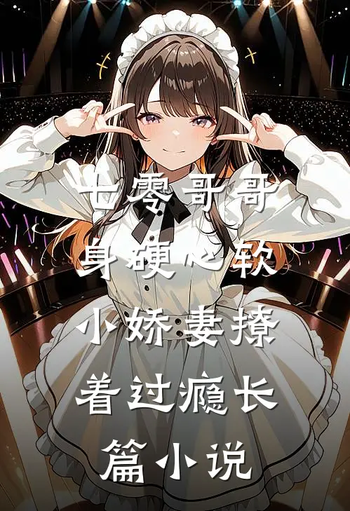 七零哥哥身硬心软，小娇妻撩着过瘾长篇小说