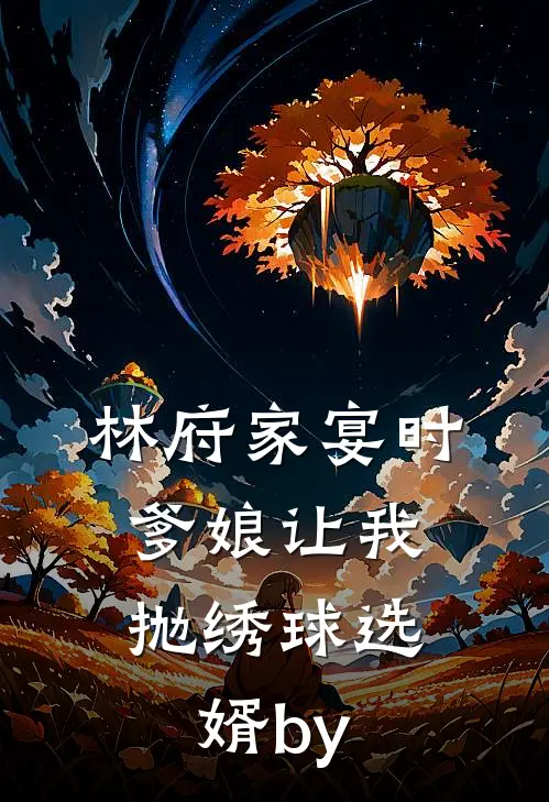 林府家宴时，爹娘让我抛绣球选婿by
