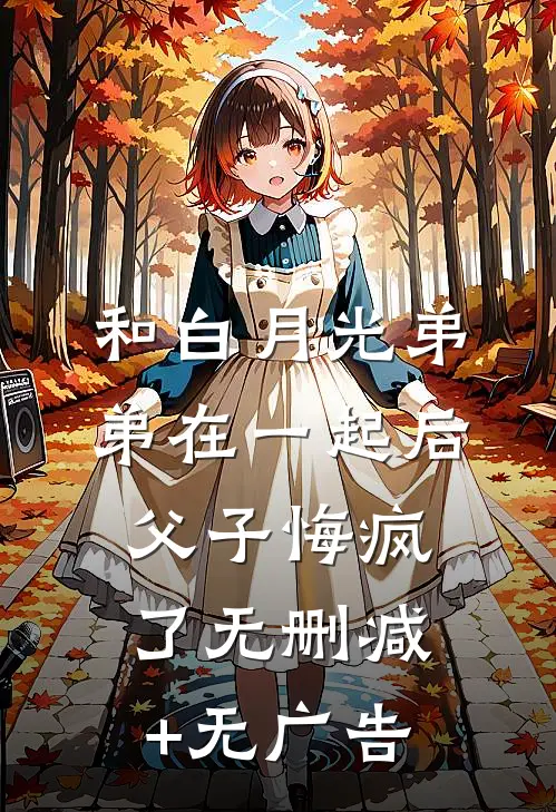 和白月光弟弟在一起后，父子悔疯了无删减+无广告