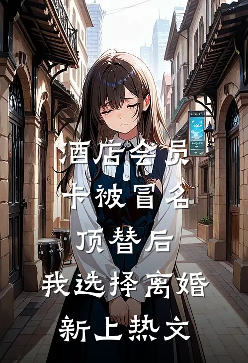酒店会员卡被冒名顶替后，我选择离婚新上热文