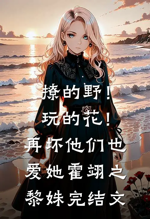 撩的野！玩的花！再坏他们也爱她霍翊之黎姝完结文