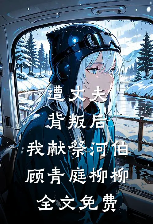 遭丈夫背叛后，我献祭河伯顾青庭柳柳全文免费