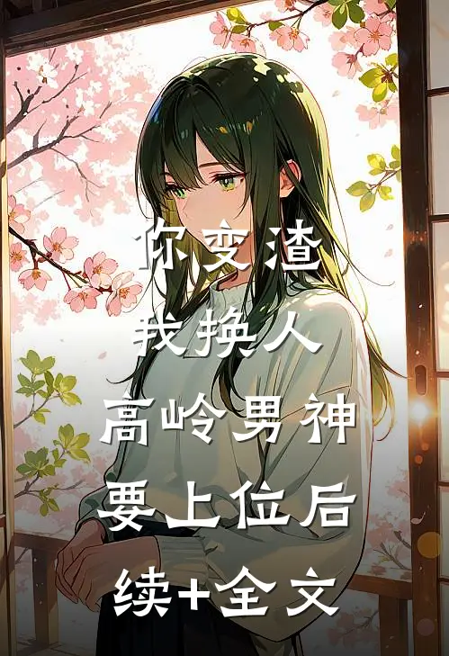 你变渣我换人，高岭男神要上位后续+全文