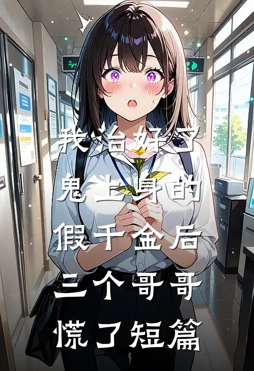 我治好了鬼上身的假千金后，三个哥哥慌了短篇