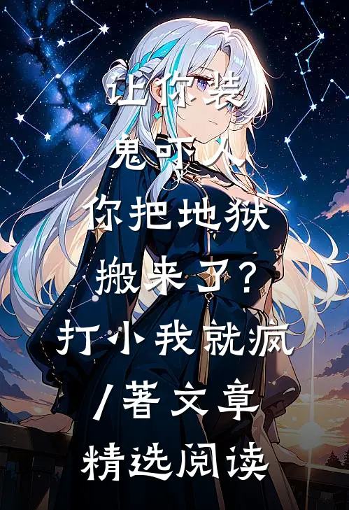 让你装鬼吓人,你把地狱搬来了?打小我就疯 / 著文章精选阅读