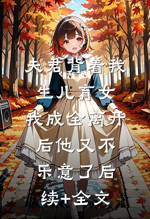 夫君背着我生儿育女，我成全离开后他又不乐意了后续+全文