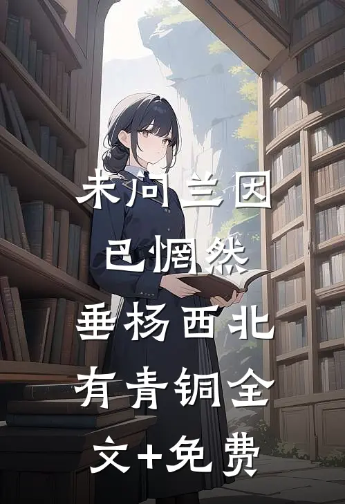 未问兰因已惘然，垂杨西北有青铜全文+免费