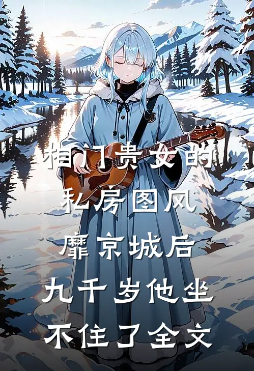 相门贵女的私房图风靡京城后，九千岁他坐不住了全文