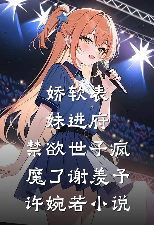 娇软表妹进府：禁欲世子疯魔了谢羡予许婉若小说