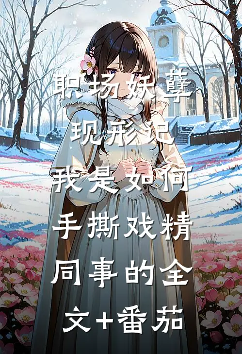 职场妖孽现形记：我是如何手撕戏精同事的全文+番茄