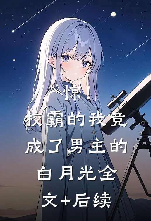 惊！校霸的我竟成了男主的白月光全文+后续