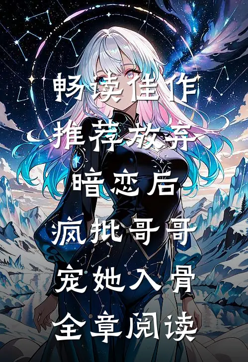 畅读佳作推荐放弃暗恋后，疯批哥哥宠她入骨全章阅读