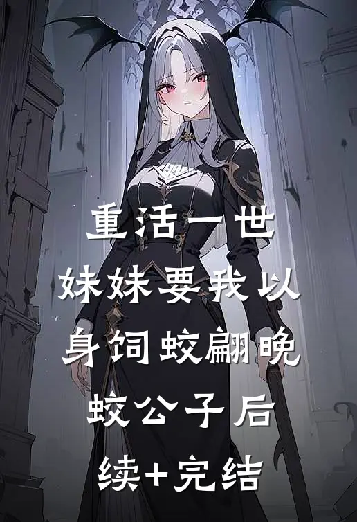 重活一世，妹妹要我以身饲蛟翩晚蛟公子后续+完结