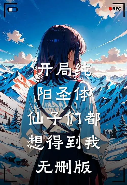 开局纯阳圣体，仙子们都想得到我无删版