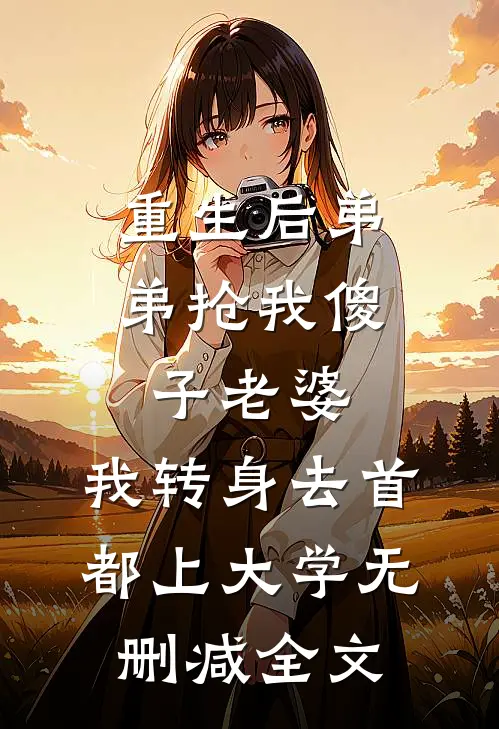 重生后弟弟抢我傻子老婆，我转身去首都上大学无删减全文