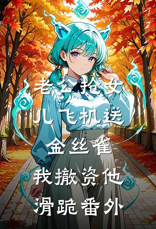 老公抢女儿飞机送金丝雀，我撤资他滑跪番外