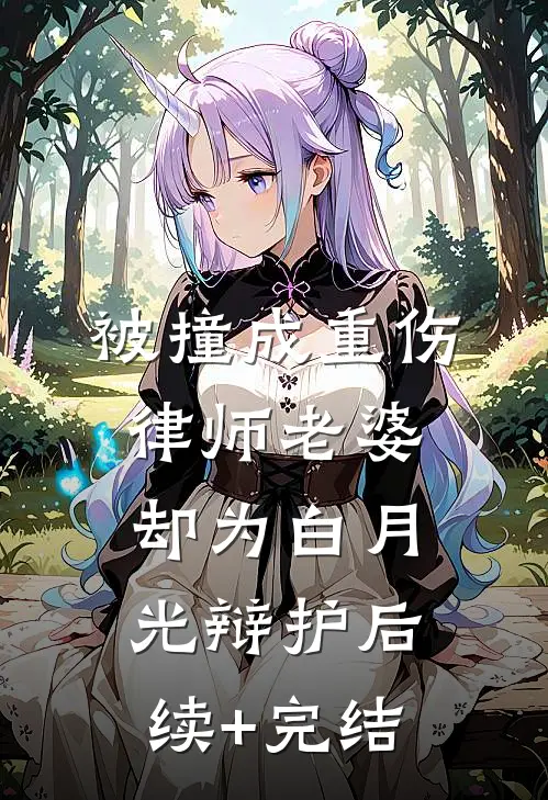 被撞成重伤，律师老婆却为白月光辩护后续+完结