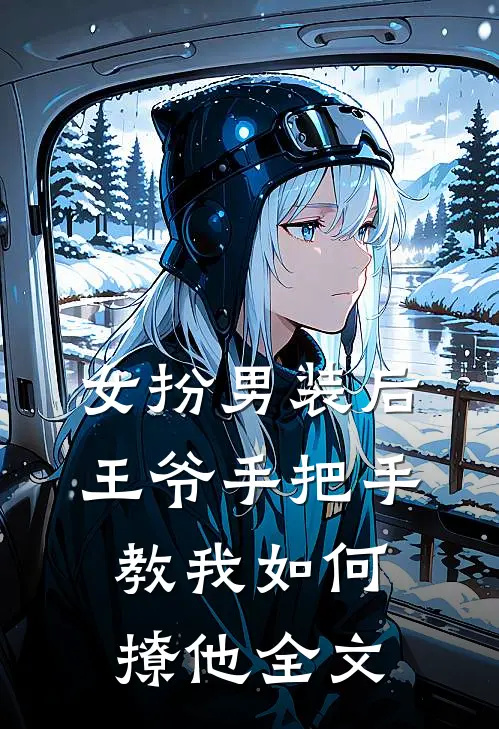女扮男装后，王爷手把手教我如何撩他全文