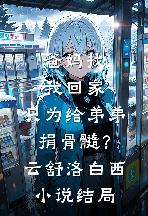 爸妈找我回家，只为给弟弟捐骨髓？云舒洛白西小说结局