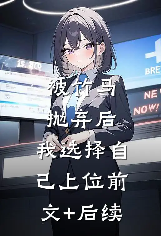 被竹马抛弃后，我选择自己上位前文+后续