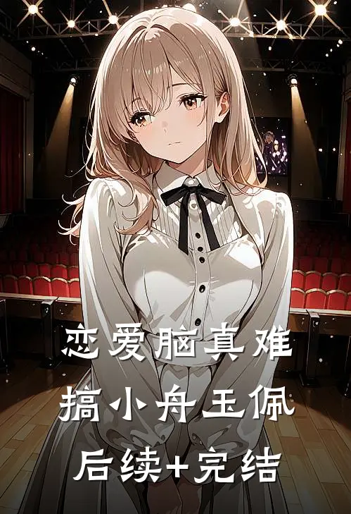 恋爱脑真难搞小舟玉佩后续+完结