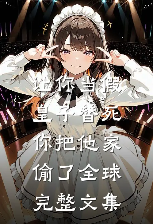 让你当假皇子替死，你把他家偷了全球完整文集