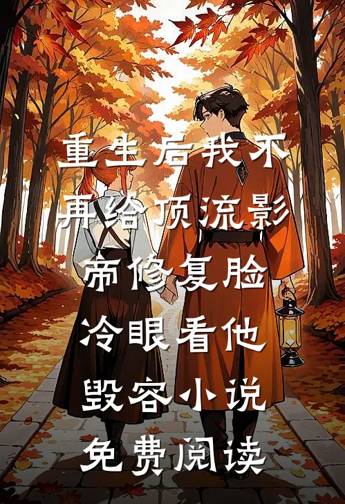 重生后我不再给顶流影帝修复脸，冷眼看他毁容小说免费阅读