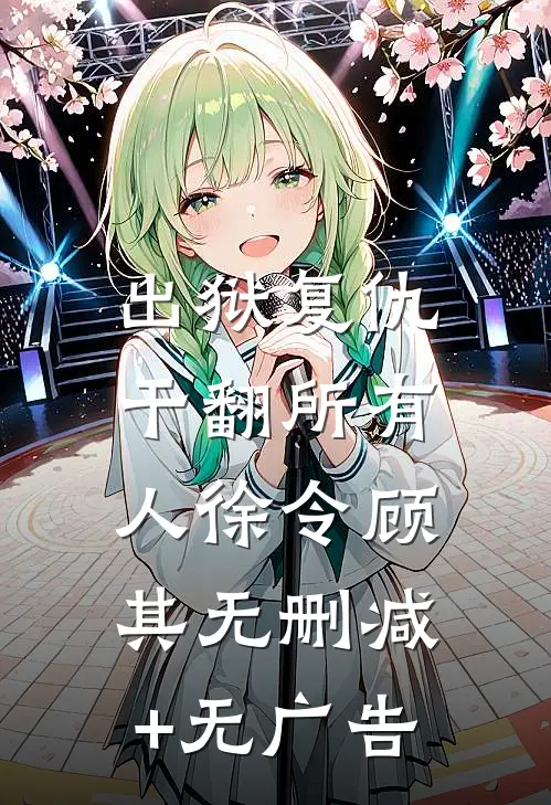 出狱复仇，干翻所有人徐令顾其无删减+无广告