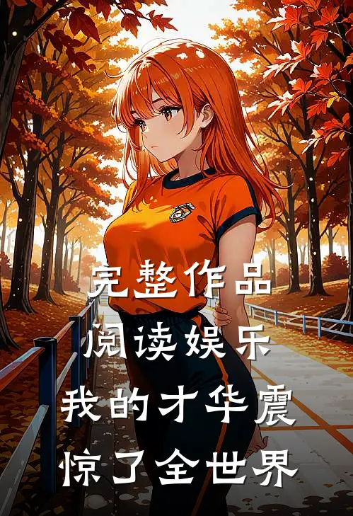 完整作品阅读娱乐：我的才华震惊了全世界