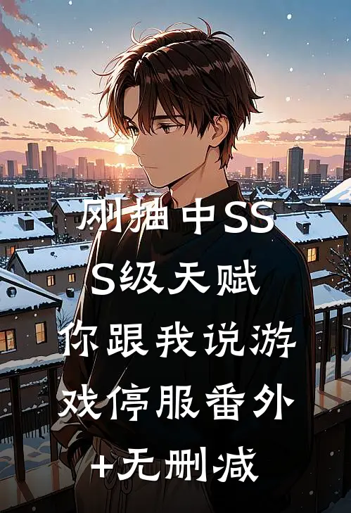 刚抽中SSS级天赋，你跟我说游戏停服番外+无删减