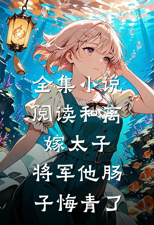 全集小说阅读和离嫁太子，将军他肠子悔青了