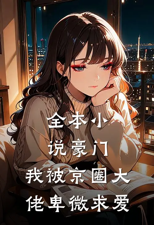 全本小说豪门：我被京圈大佬卑微求爱