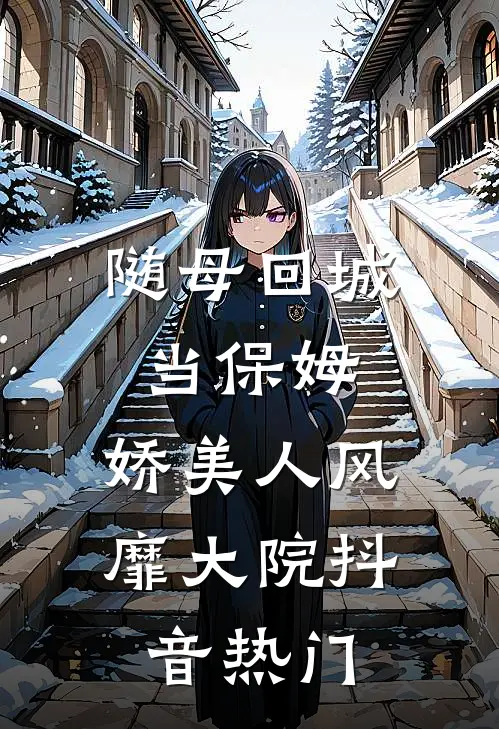 随母回城当保姆，娇美人风靡大院抖音热门