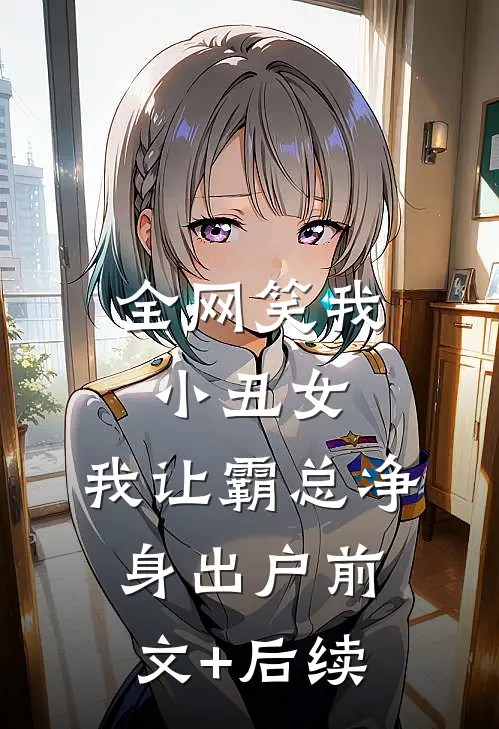 全网笑我小丑女，我让霸总净身出户前文+后续