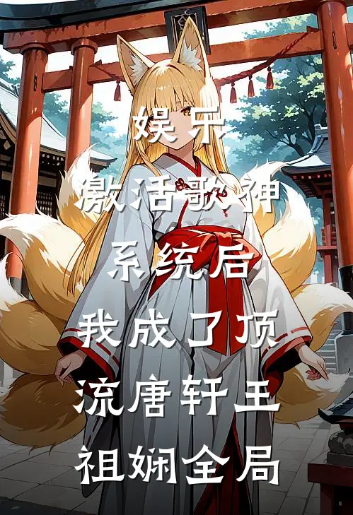 娱乐：激活歌神系统后，我成了顶流唐轩王祖娴全局