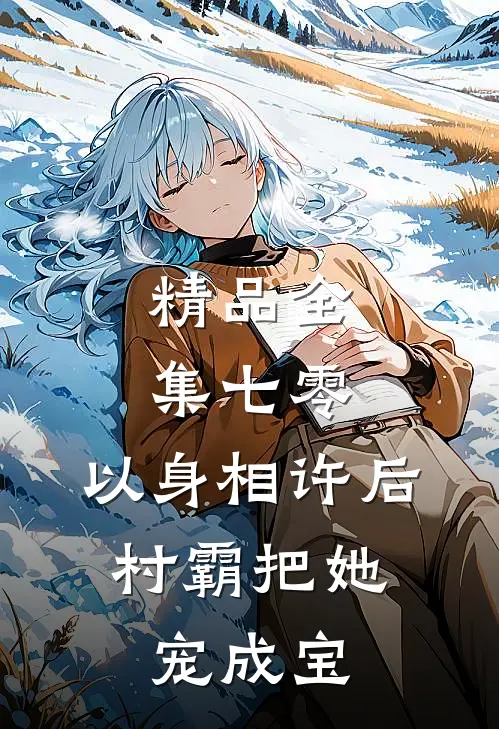 精品全集七零：以身相许后，村霸把她宠成宝