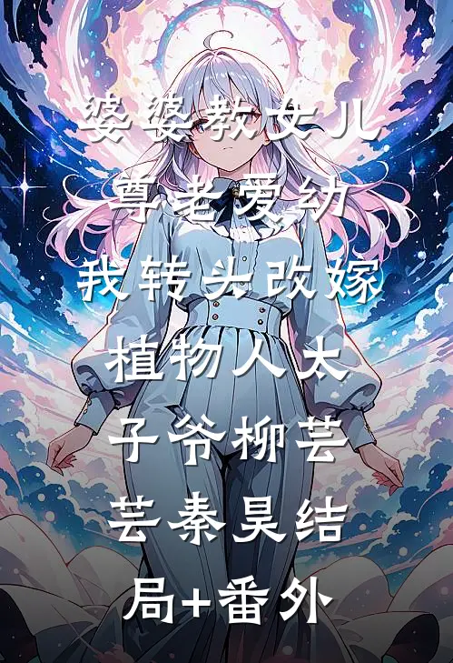 婆婆教女儿尊老爱幼，我转头改嫁植物人太子爷柳芸芸秦昊结局+番外