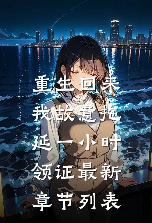 重生回来，我故意拖延一小时领证最新章节列表