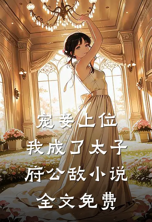 宠妾上位：我成了太子府公敌小说全文免费