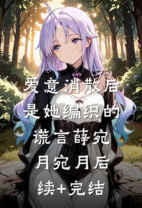 爱意消散后，是她编织的谎言薛宛月宛月后续+完结