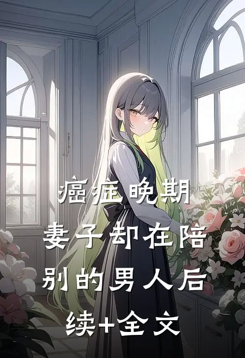 癌症晚期，妻子却在陪别的男人后续+全文